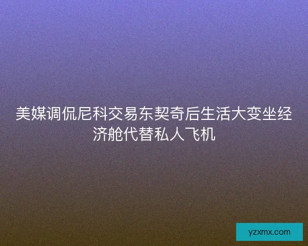 美媒调侃尼科交易东契奇后生活大变坐经济舱代替私人飞机
