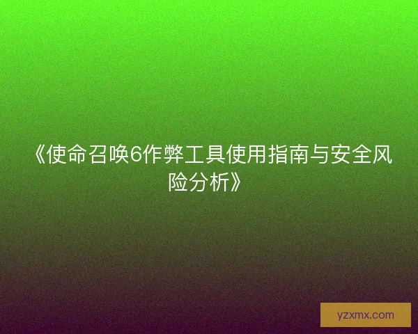 《使命召唤6作弊工具使用指南与安全风险分析》